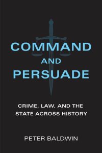 cover of the book Command And Persuade: Crime, Law, And The State Across History