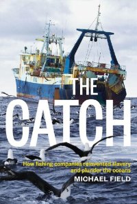 cover of the book The Catch: How Fishing Companies Reinvented Slavery and Plunder the Oceans