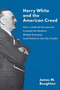 cover of the book Harry White and the American Creed: How a Federal Bureaucrat Created the Modern Global Economy (and Failed to Get the Credit)