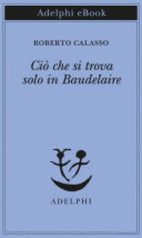 cover of the book Ciò che si trova solo in Baudelaire