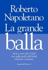 cover of the book La grande balla. Non è vero che il Sud vive sulle spalle del Nord, è l'esatto contrario