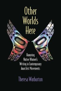 cover of the book Other Worlds Here: Honoring Native Women's Writing in Contemporary Anarchist Movements