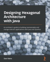 cover of the book Designing Hexagonal Architecture with Java: An architect's guide to building maintainable and change-tolerant applications with Java and Quarkus