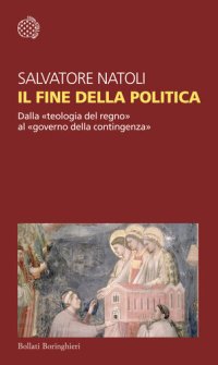 cover of the book Il fine della politica. Dalla «teologia del regno» al «governo della contingenza»