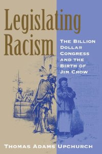 cover of the book Legislating Racism: The Billion Dollar Congress and the Birth of Jim Crow