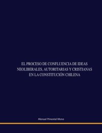 cover of the book El Proceso de Confluencia de Ideas Neoliberales, Autoritarias y Cristianas en la Constitución Chilena