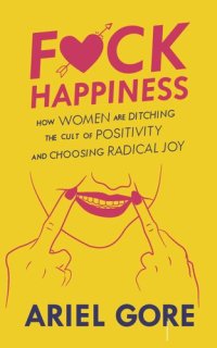 cover of the book Fuck Happiness: How Women Are Ditching the Cult of Positivity and Choosing Radical Joy (Good Life)