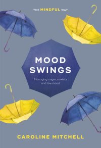 cover of the book Mood Swings: The Mindful Way: Managing Anger, Anxiety And Low Mood