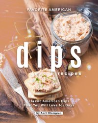 cover of the book Favorite American Dips Recipes: Classic American Dips That You Will Love for Days