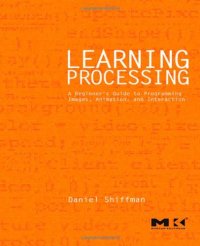 cover of the book Learning Processing: A Beginner's Guide to Programming Images, Animation, and Interaction (Morgan Kaufmann Series in Computer Graphics)