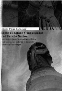 cover of the book Entre el Estado Conquistador y el Estado Nación : providencialismo, pensamiento político y estructuras de poder en el desarrollo histórico de Nicaragua