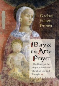 cover of the book Mary and the Art of Prayer: The Hours of the Virgin in Medieval Christian Life and Thought