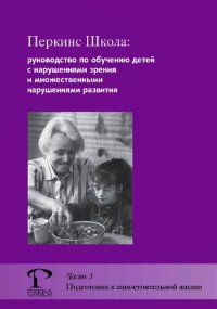 cover of the book Перкинс Школа: руководство по обучению детей с нарушениями зрения и множественными нарушениями развития. Ч. 3. Подготовка к самостоятельной жизни