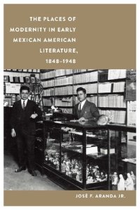 cover of the book The Places of Modernity in Early Mexican American Literature, 1848–1948