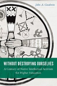 cover of the book Without Destroying Ourselves: A Century of Native Intellectual Activism for Higher Education