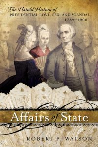 cover of the book Affairs of State: The Untold History of Presidential Love, Sex, and Scandal, 1789–1900