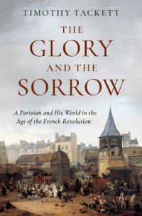 cover of the book The Glory and the Sorrow: A Parisian and His World in the Age of the French Revolution