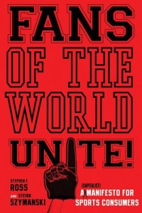 cover of the book Fans of the World, Unite!: A (Capitalist) Manifesto for Sports Consumers