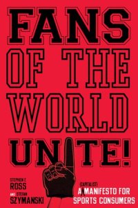 cover of the book Fans of the World, Unite!: A (Capitalist) Manifesto for Sports Consumers