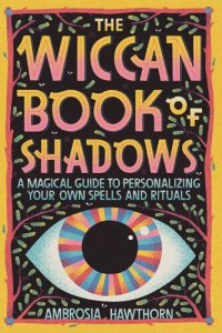 cover of the book The Wiccan Book of Shadows: A Magical Guide to Personalizing Your Own Spells and Rituals