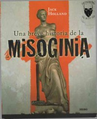 cover of the book Una breve historia de la misoginia : el prejuicio más antiguo del mundo