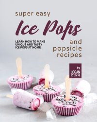 cover of the book Super Easy Ice Pops and Popsicle Recipes: Learn How to Make Unique and Tasty Ice Pops at Home