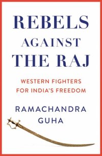 cover of the book Rebels Against the Raj: Western Fighters for India’s Freedom