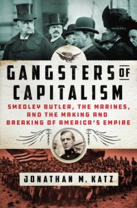 cover of the book Gangsters of Capitalism: Smedley Butler, the Marines, and the Making and Breaking of America's Empire