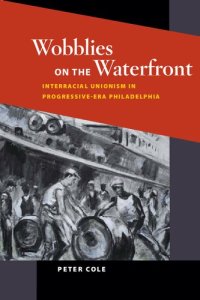 cover of the book Wobblies on the Waterfront: Interracial Unionism in Progressive-Era Philadelphia