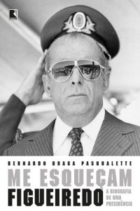 cover of the book Me esqueçam: Figueiredo: a biografia de uma presidência