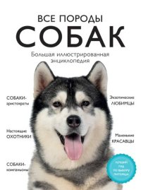 cover of the book Все породы собак: большая иллюстрированная энциклопедия : [собаки-аристократы, настоящие охотники, собаки-компаньоны, экзотические любимцы, маленькие красавцы : лучший гид по выбору питомца!