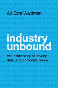 cover of the book Industry Unbound: The Inside Story Of Privacy, Data, And Corporate Power