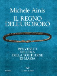 cover of the book Il regno dell'Uroboro. Benvenuti nell'era della solitudine di massa