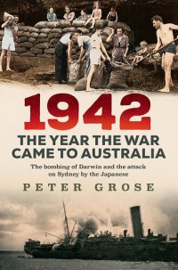 cover of the book 1942: the year the war came to Australia: The bombing of Darwin and the attack on Sydney by the Japanese