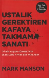 cover of the book Ustalık Gerektiren Kafaya Takmama Sanatı: İyi Bir Yaşam Sürmek İçin Sezgilere Aykırı Bir Yaklaşım