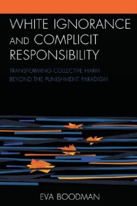 cover of the book White Ignorance and Complicit Responsibility: Transforming Collective Harm beyond the Punishment Paradigm