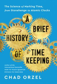 cover of the book A Brief History of Timekeeping: The Science of Marking Time, from Stonehenge to Atomic Clocks