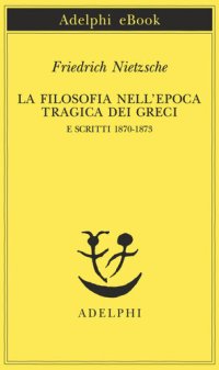 cover of the book La filosofia nell'epoca tragica dei greci e scritti 1870-1873