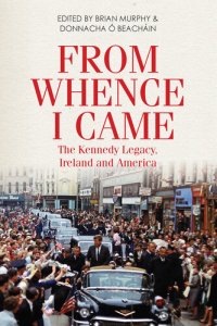 cover of the book From Whence I Came: The Kennedy Legacy in Ireland and America
