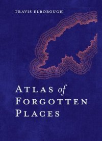 cover of the book Atlas of Forgotten Places: Journey to Abandoned Destinations from Around the Globe