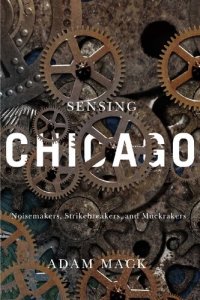 cover of the book Sensing Chicago: Noisemakers, Strikebreakers, and Muckrakers