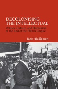 cover of the book Decolonising the Intellectual: Politics, Culture, and Humanism at the End of the French Empire