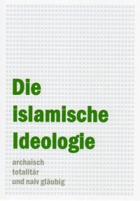 cover of the book Die islamische Ideologie - archaisch, totalitär und naiv gläubig