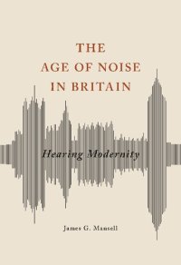 cover of the book The Age of Noise in Britain: Hearing Modernity