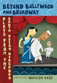 cover of the book Beyond Bollywood and Broadway: Plays from the South Asian Diaspora