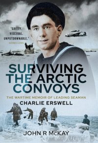 cover of the book Surviving the Arctic Convoys: The Wartime Memoirs of Leading Seaman Charlie Erswell