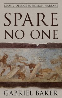 cover of the book Spare No One: Mass Violence in Roman Warfare