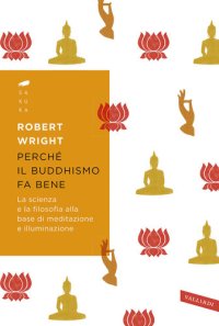 cover of the book Perché il buddhismo fa bene. La scienza e la filosofia alla base di meditazione e illuminazione