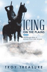 cover of the book Icing on the Plains - The Rough Ride of Kansas City’s NHL Scouts