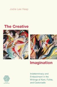 cover of the book The Creative Imagination: Indeterminacy and Embodiment in the Writings of Kant, Fichte, and Castoriadis